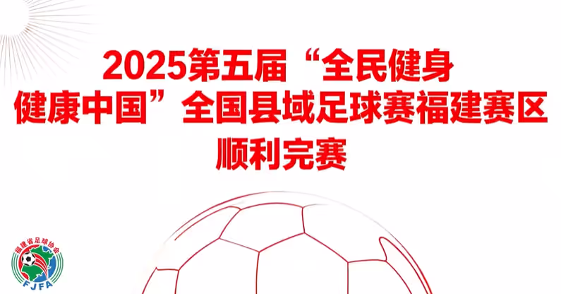 县域动态 | 2025年第五届“全民健身 健康中国”全国县域足球赛福建赛区圆满落幕