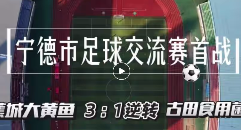 宁德市足球交流赛首战！蕉城大黄鱼逆转古田食用菌！